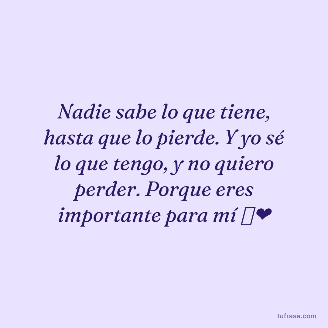 Nadie sabe lo que tiene, hasta que lo pierde. Y yo sé lo que tengo, y no quiero perder. Porque eres importante para mí 🥺❤️