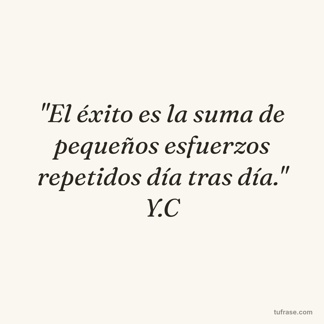 "El éxito es la suma de pequeños esfuerzos repetidos día tras día." Y.C