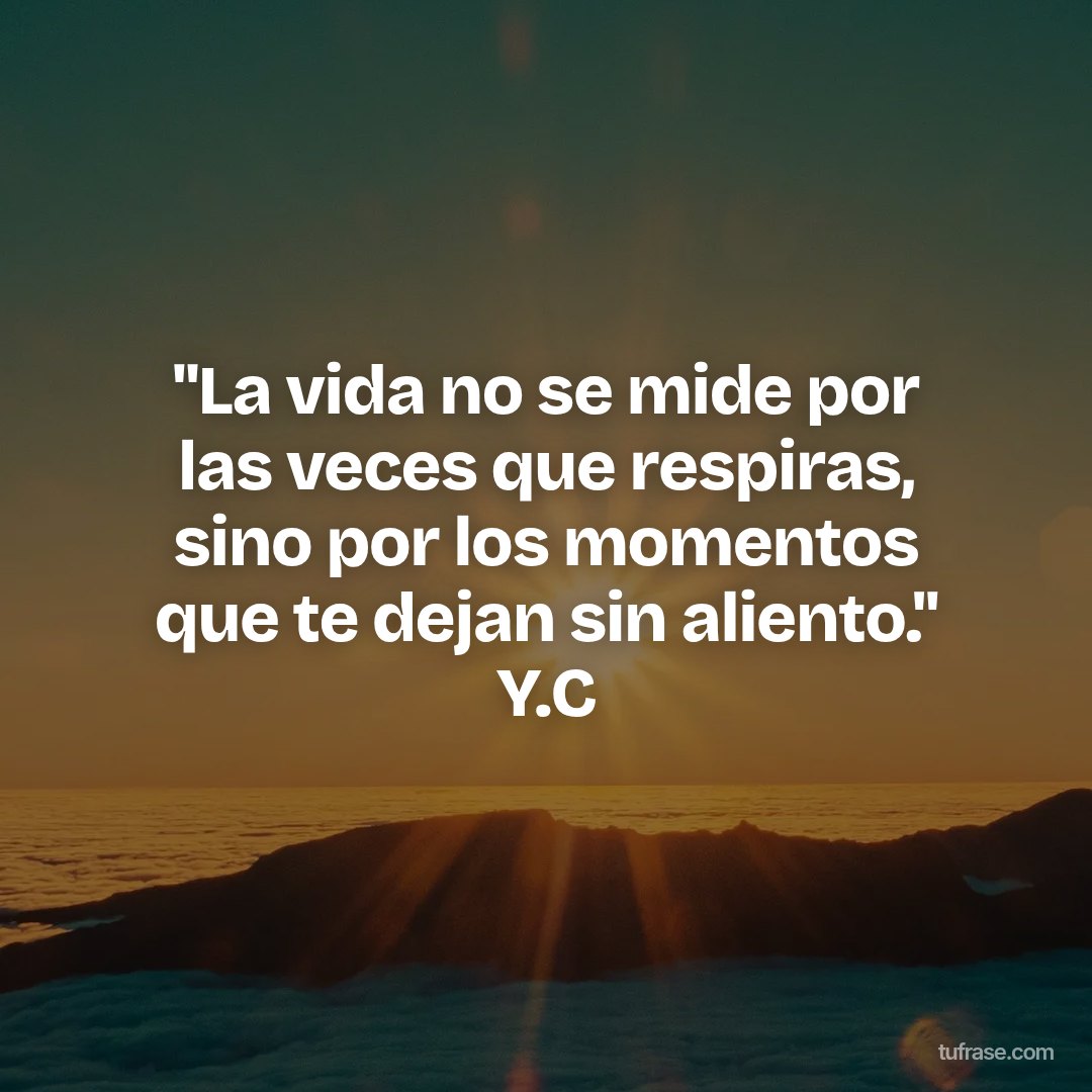 "La vida no se mide por las veces que respiras, sino por los momentos que te dejan sin aliento." Y.C