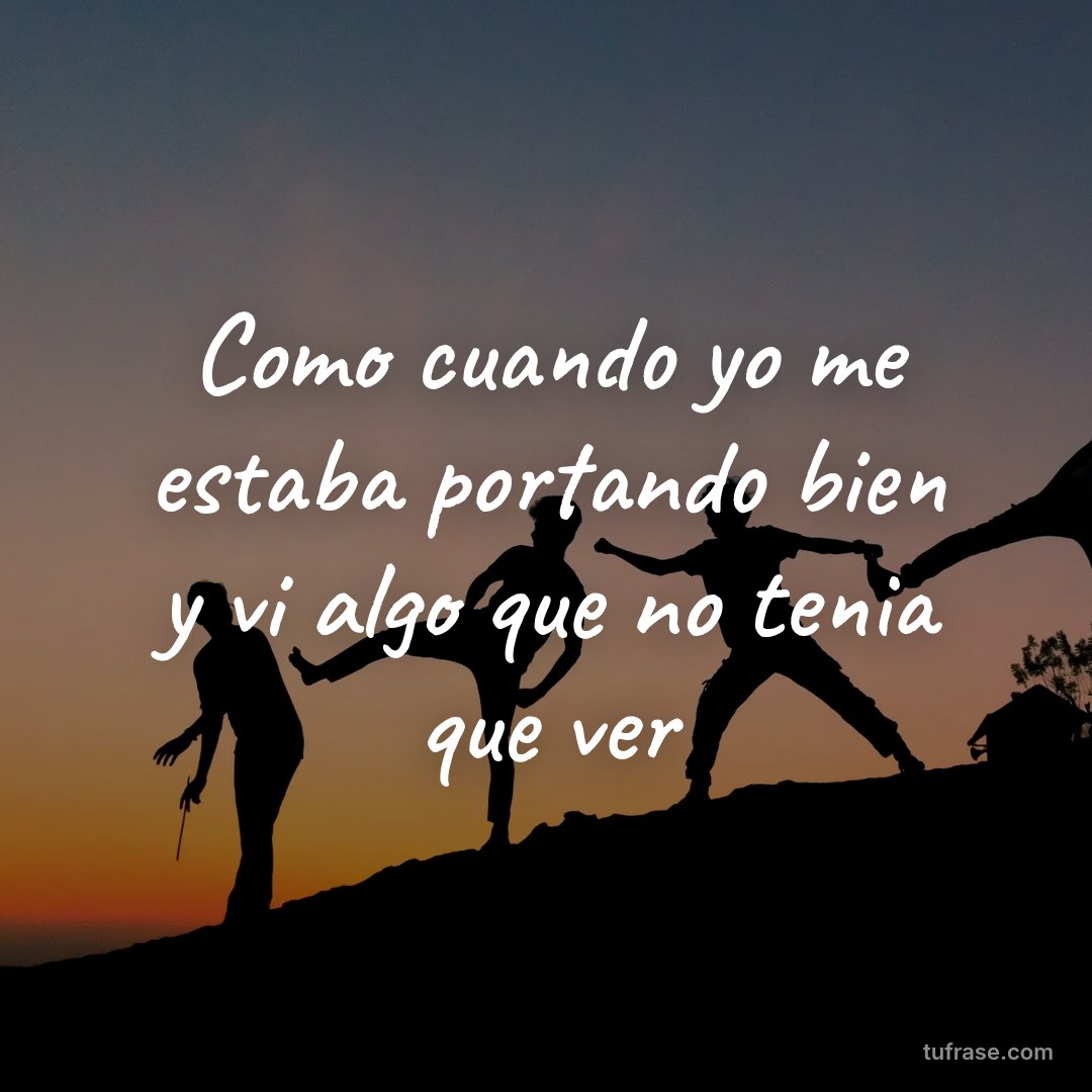 Como cuando yo me estaba portando bien y vi algo que no tenia que ver