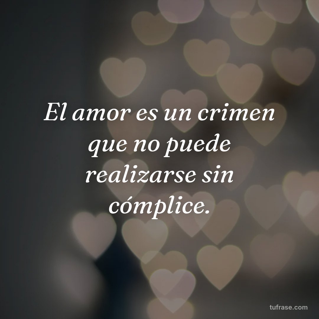 El amor es un crimen que no puede realizarse sin cómplice.