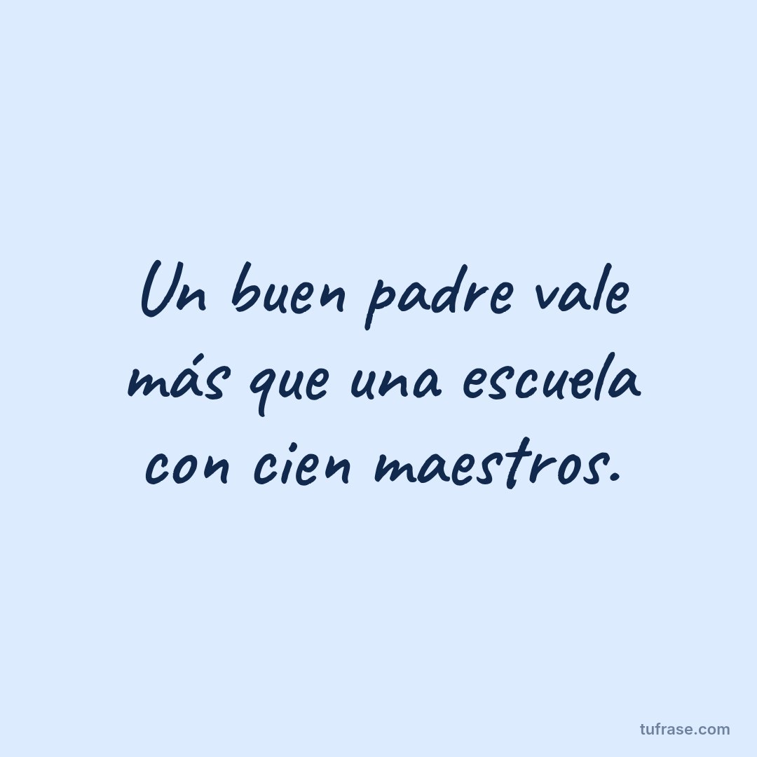 Un buen padre vale más que una escuela con cien maestros.