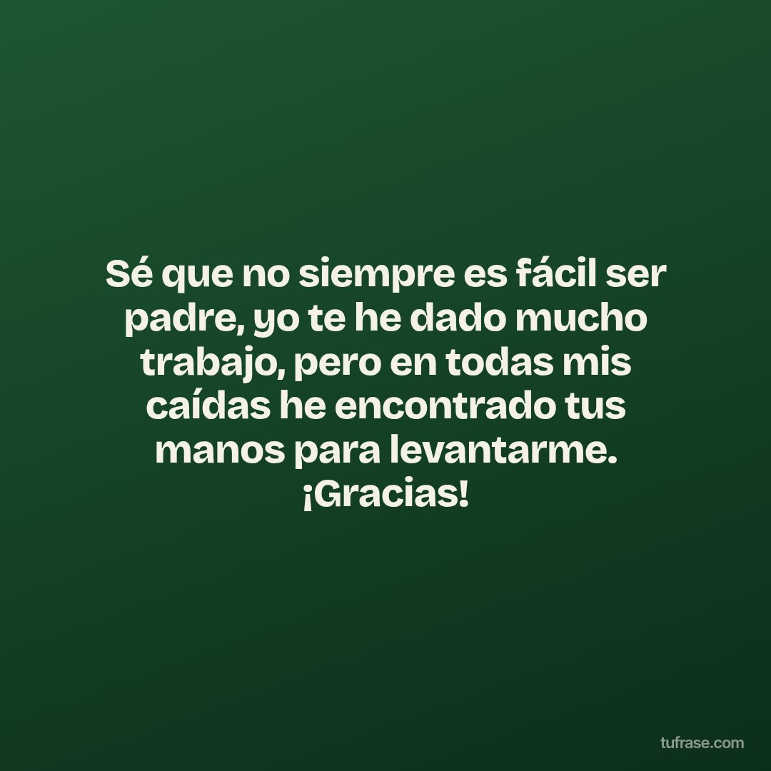 Sé que no siempre es fácil ser padre, yo te he dado mucho trabajo, pero en todas mis caídas he encontrado tus manos para levantarme. ¡Gracias!