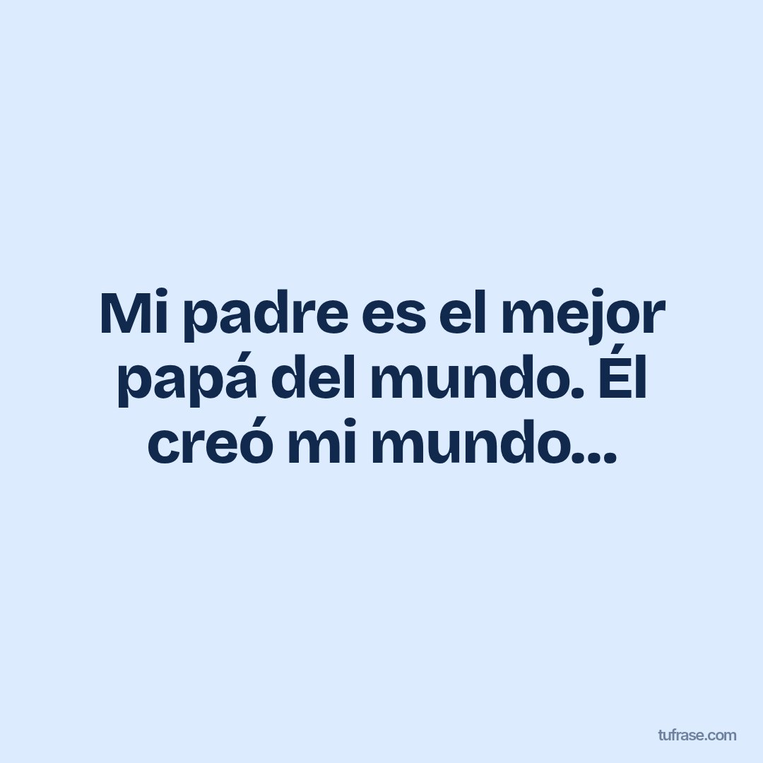 Mi padre es el mejor papá del mundo. Él creó mi mundo…