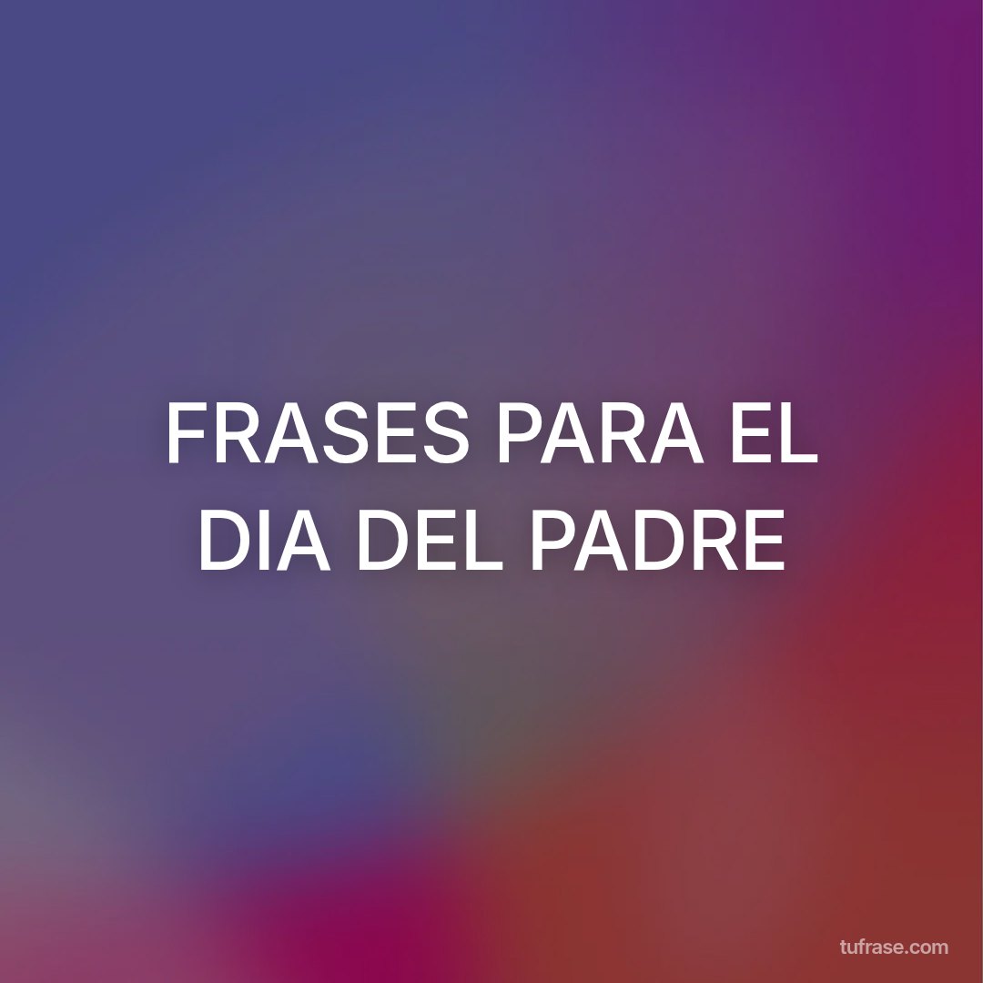 FRASES PARA EL DIA DEL PADRE