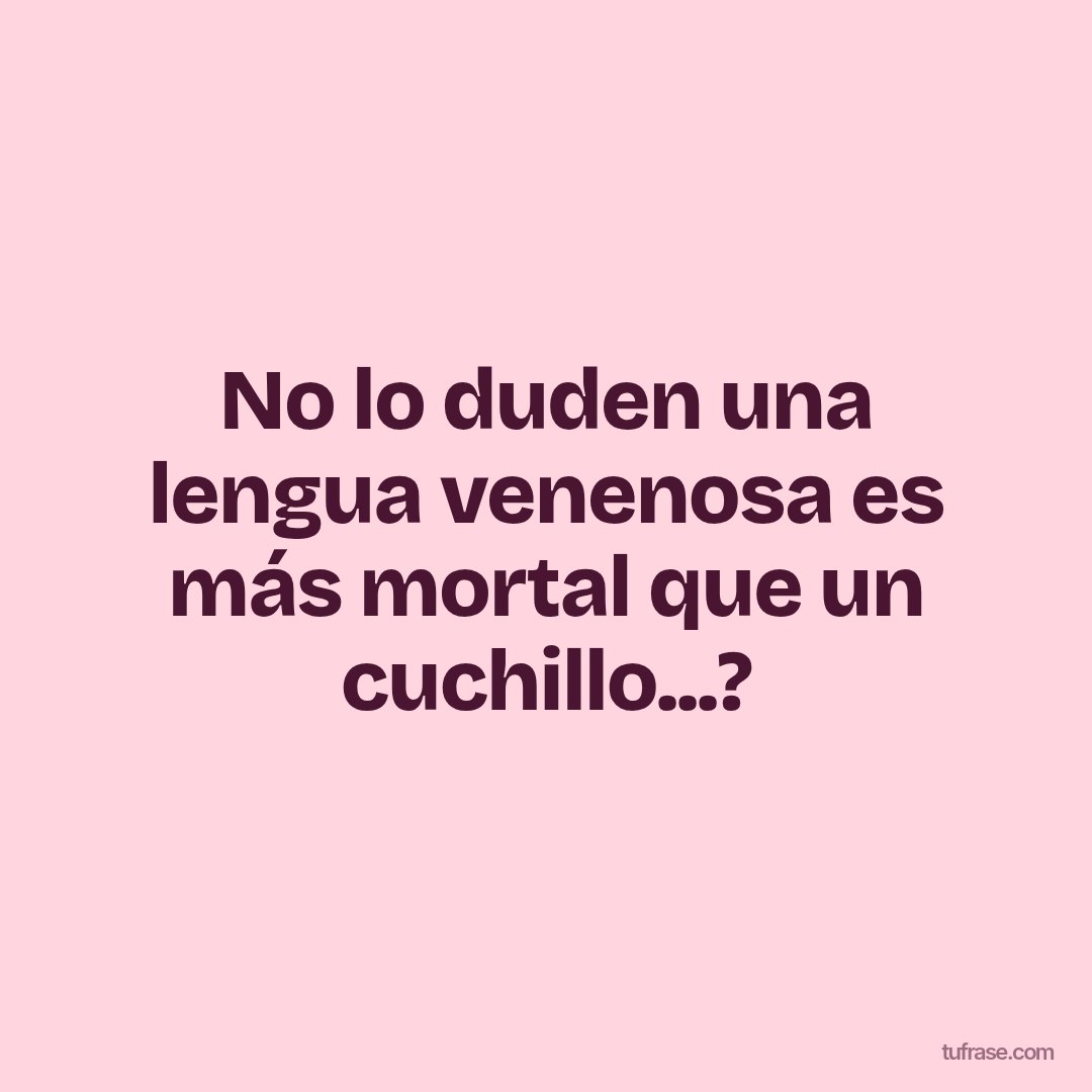 No lo duden una lengua venenosa es más mortal que un cuchillo...?