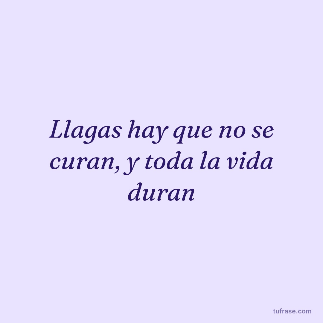 Llagas hay que no se curan, y toda la vida duran