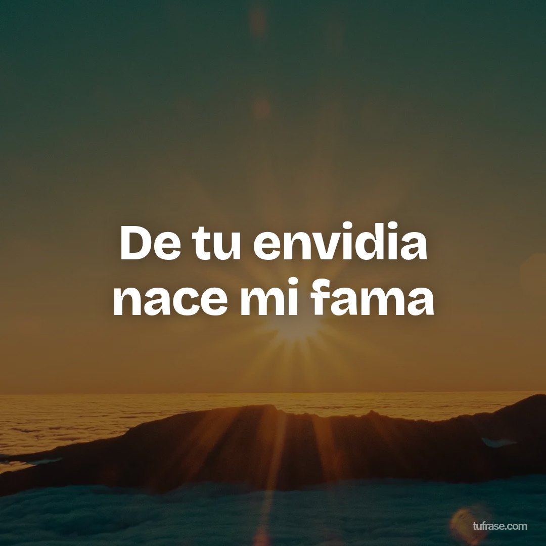 De tu envidia nace mi fama