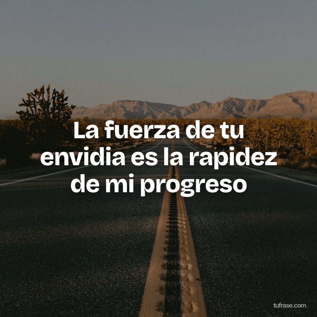 La fuerza de tu envidia es la rapidez de mi progreso