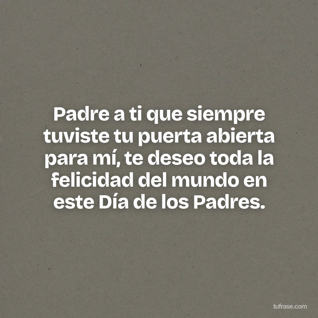 Padre a ti que siempre tuviste tu puerta abierta para mí, te deseo toda la felicidad del mundo en este Día de los Padres.