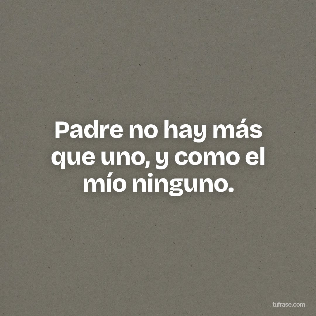 Padre no hay más que uno, y como el mío ninguno.