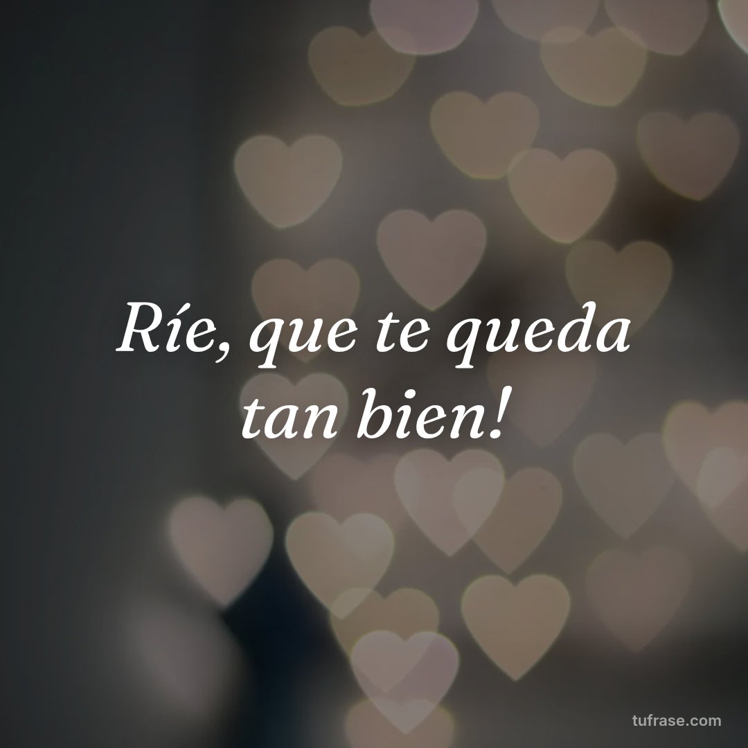 Ríe, que te queda tan bien!