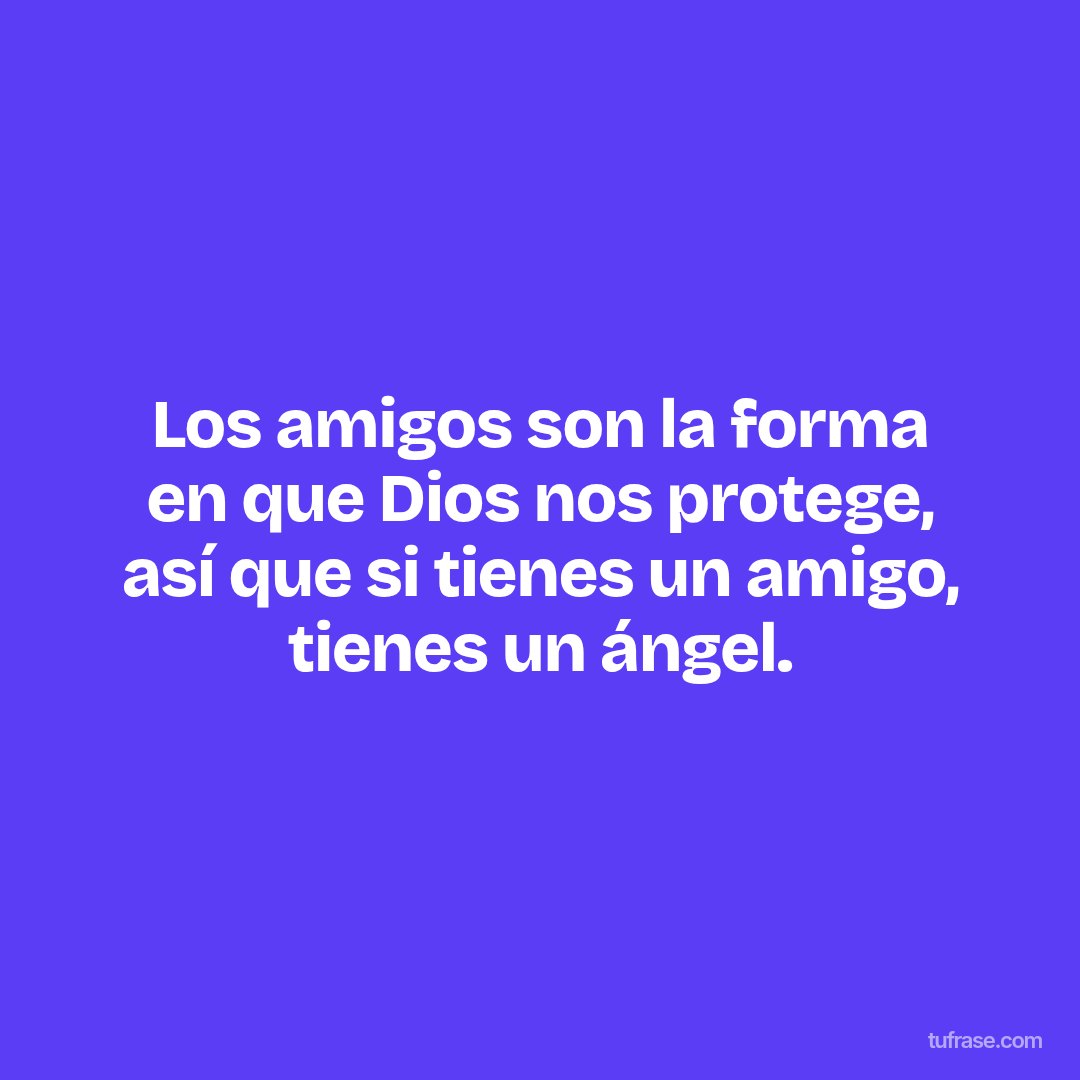 Los amigos son la forma en que Dios nos protege, así que si tienes un amigo, tienes un ángel.