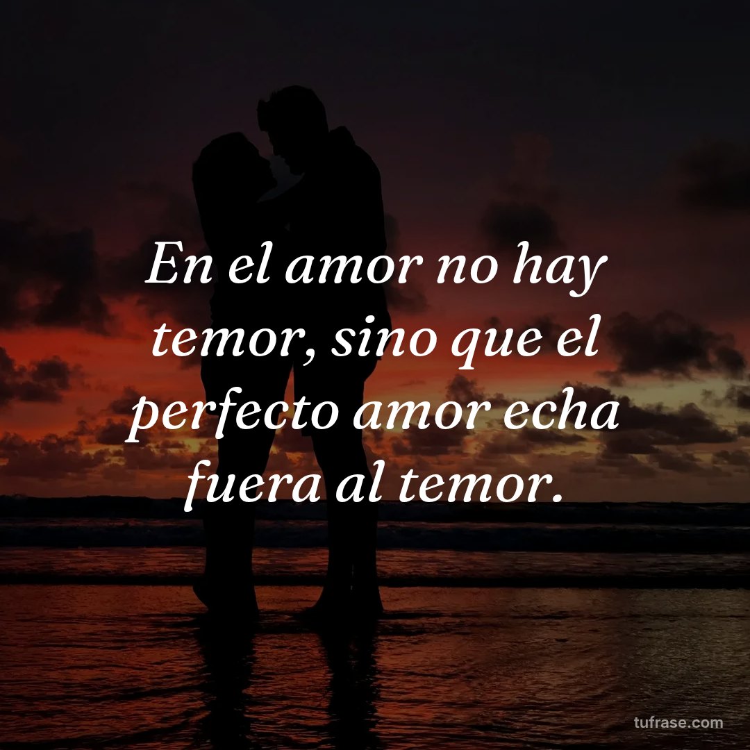 En el amor no hay temor, sino que el perfecto amor echa fuera al temor.