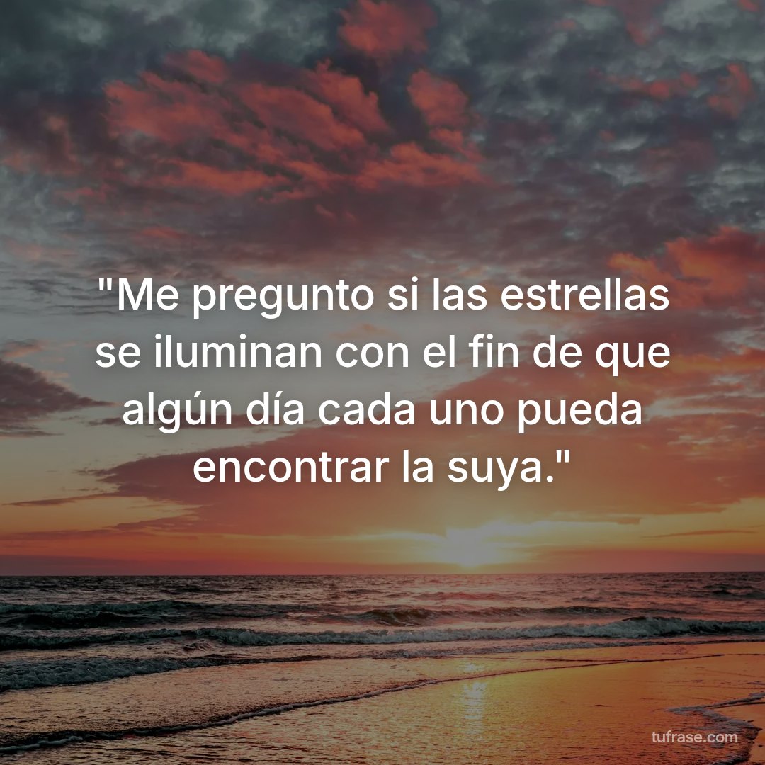 "Me pregunto si las estrellas se iluminan con el fin de que algún día cada uno pueda encontrar la suya."