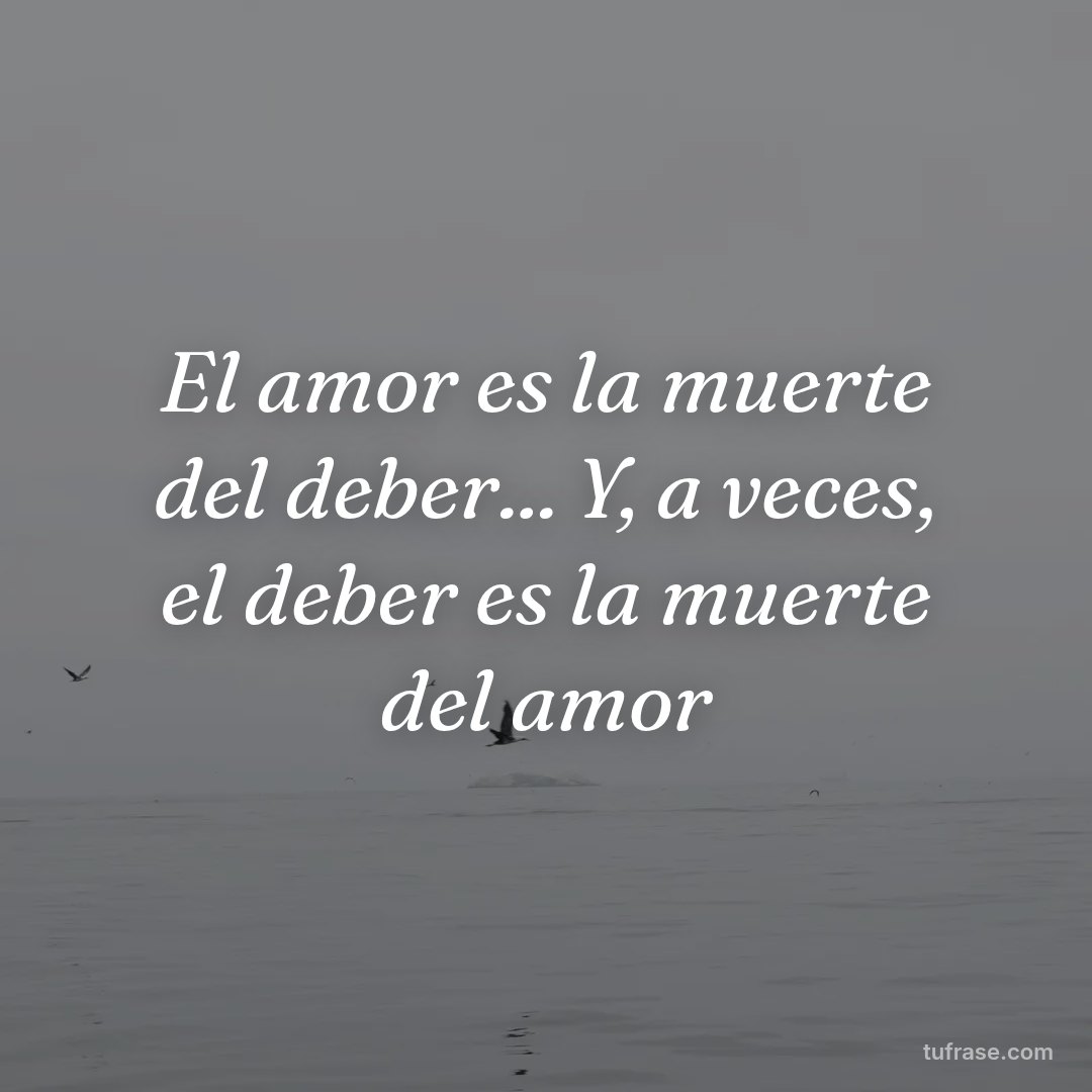 El amor es la muerte del deber... Y, a veces, el deber es la muerte del amor