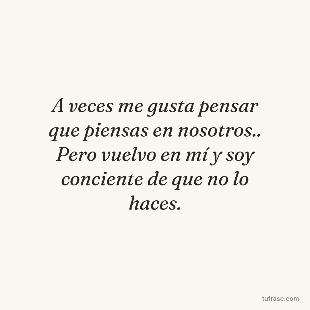A veces me gusta pensar que piensas en nosotros.. Pero vuelvo en mí y soy conciente de que no lo haces.