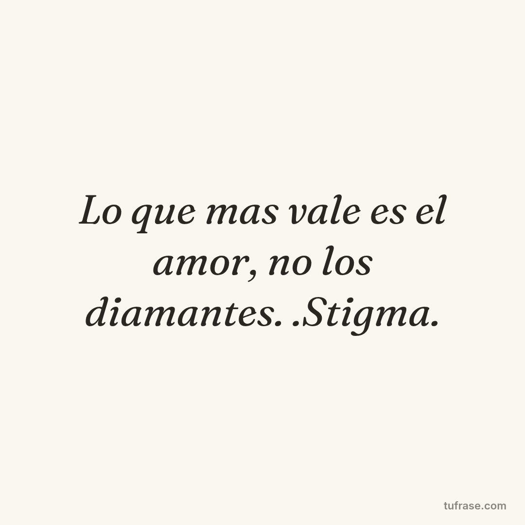 Lo que mas vale es el amor, no los diamantes. .Stigma.
