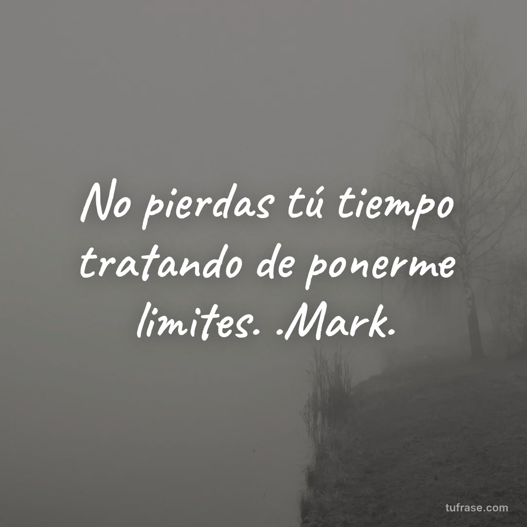 No pierdas tú tiempo tratando de ponerme limites. .Mark.