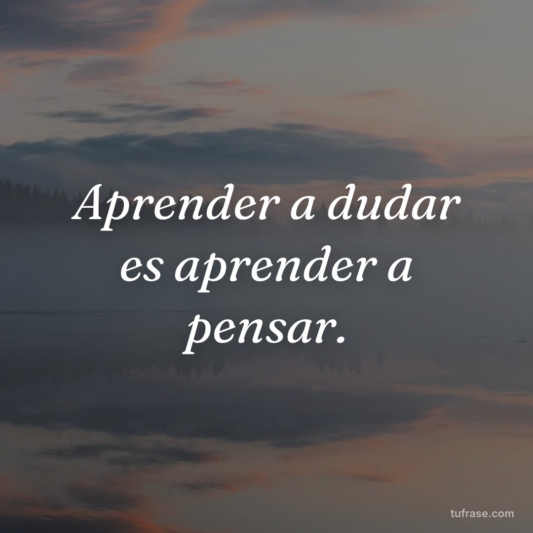 Aprender a dudar es aprender a pensar.