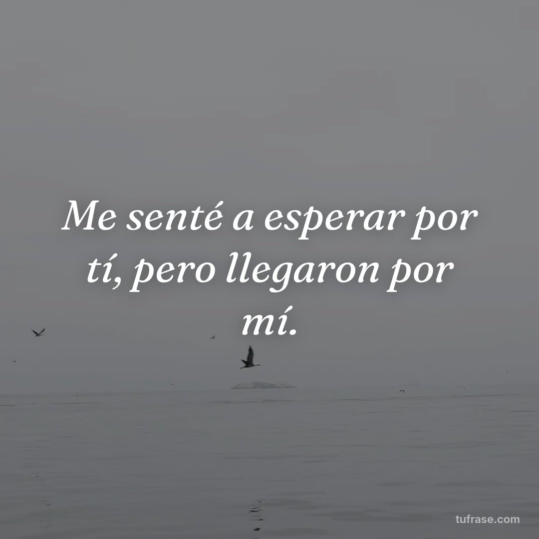 Me senté a esperar por tí, pero llegaron por mí.
