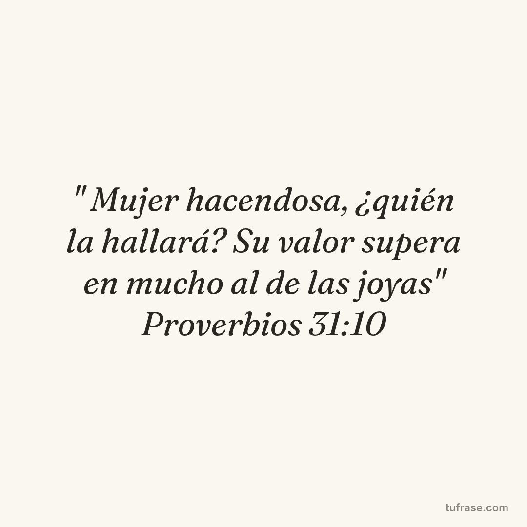 " Mujer hacendosa, ¿quién la hallará? Su valor supera en mucho al de las joyas" Proverbios 31:10