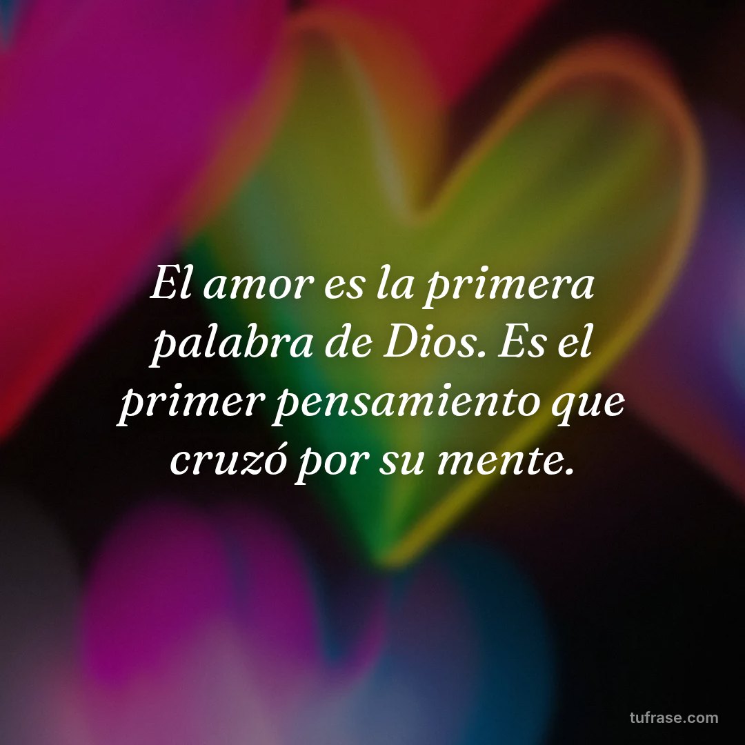 El amor es la primera palabra de Dios. Es el primer pensamiento que cruzó por su mente.