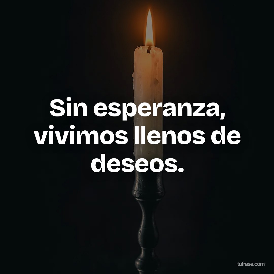 Sin esperanza, vivimos llenos de deseos.