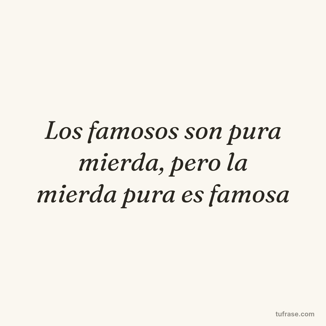 Los famosos son pura mierda, pero la mierda pura es famosa