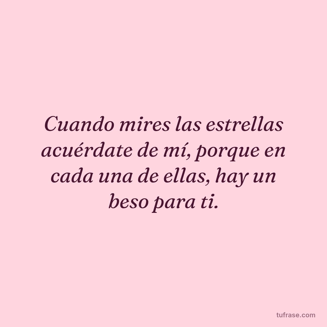 Cuando mires las estrellas acuérdate de mí, porque en cada una de ellas, hay un beso para ti.