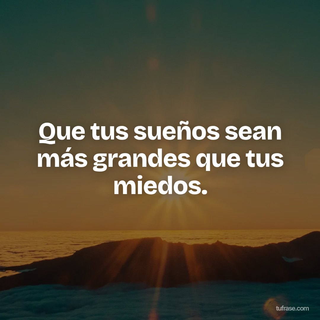 Que tus sueños sean más grandes que tus miedos.