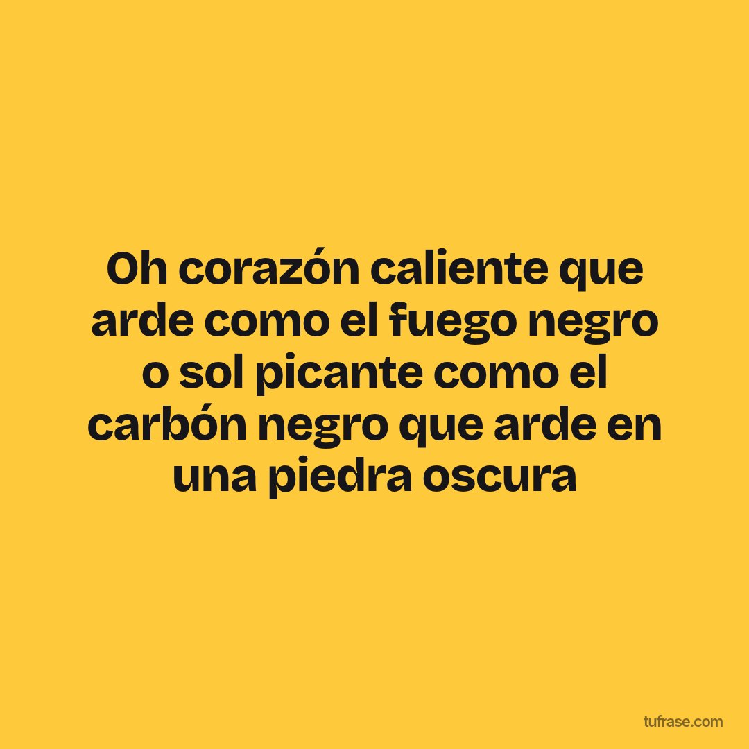 Oh corazón caliente que arde como el fuego negro o sol picante como el carbón negro que arde en una piedra oscura