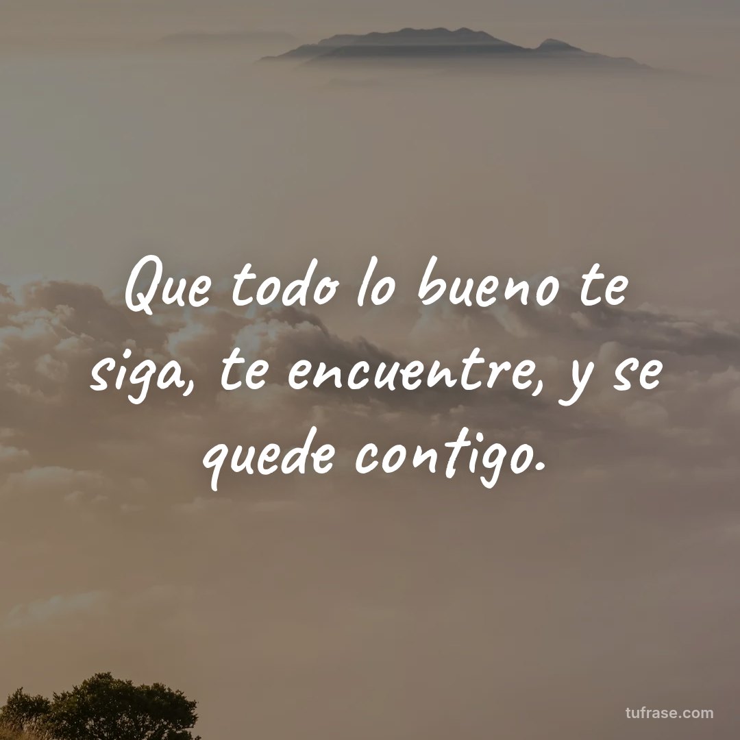 Que todo lo bueno te siga, te encuentre, y se quede contigo.