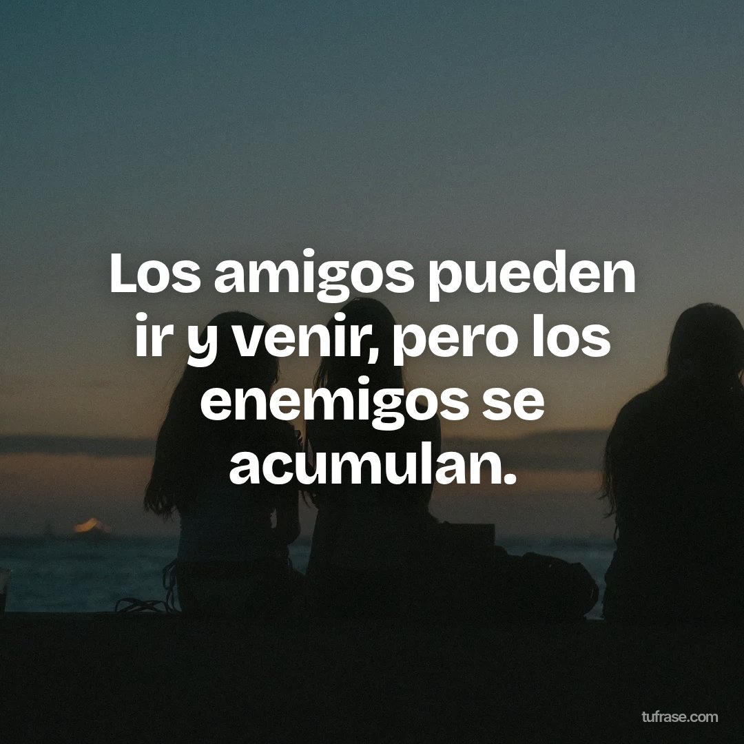Los amigos pueden ir y venir, pero los enemigos se acumulan.