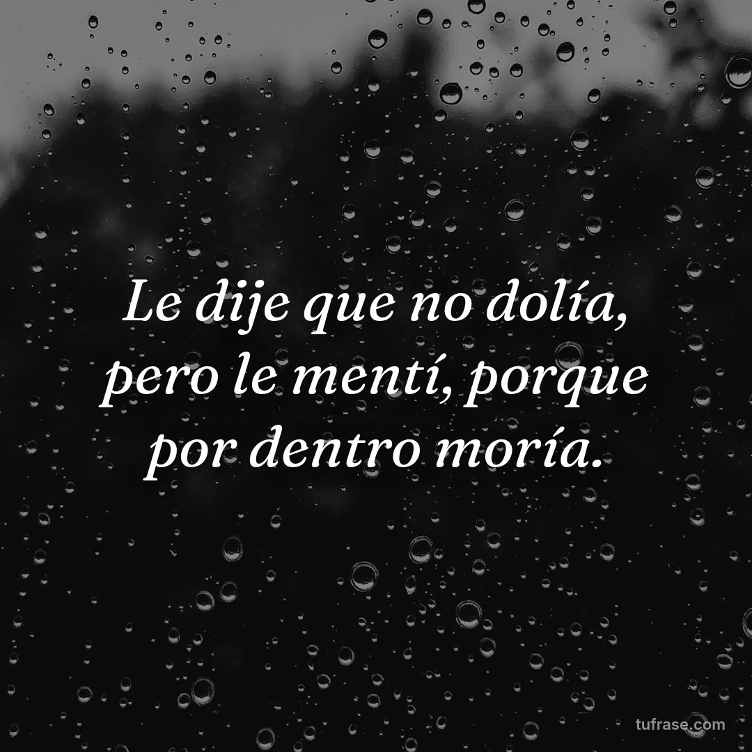 Le dije que no dolía, pero le mentí, porque por dentro moría.