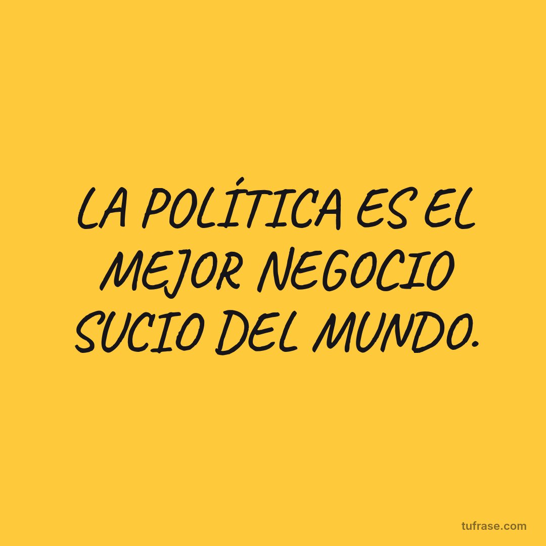 LA POLÍTICA ES EL MEJOR NEGOCIO SUCIO DEL MUNDO.