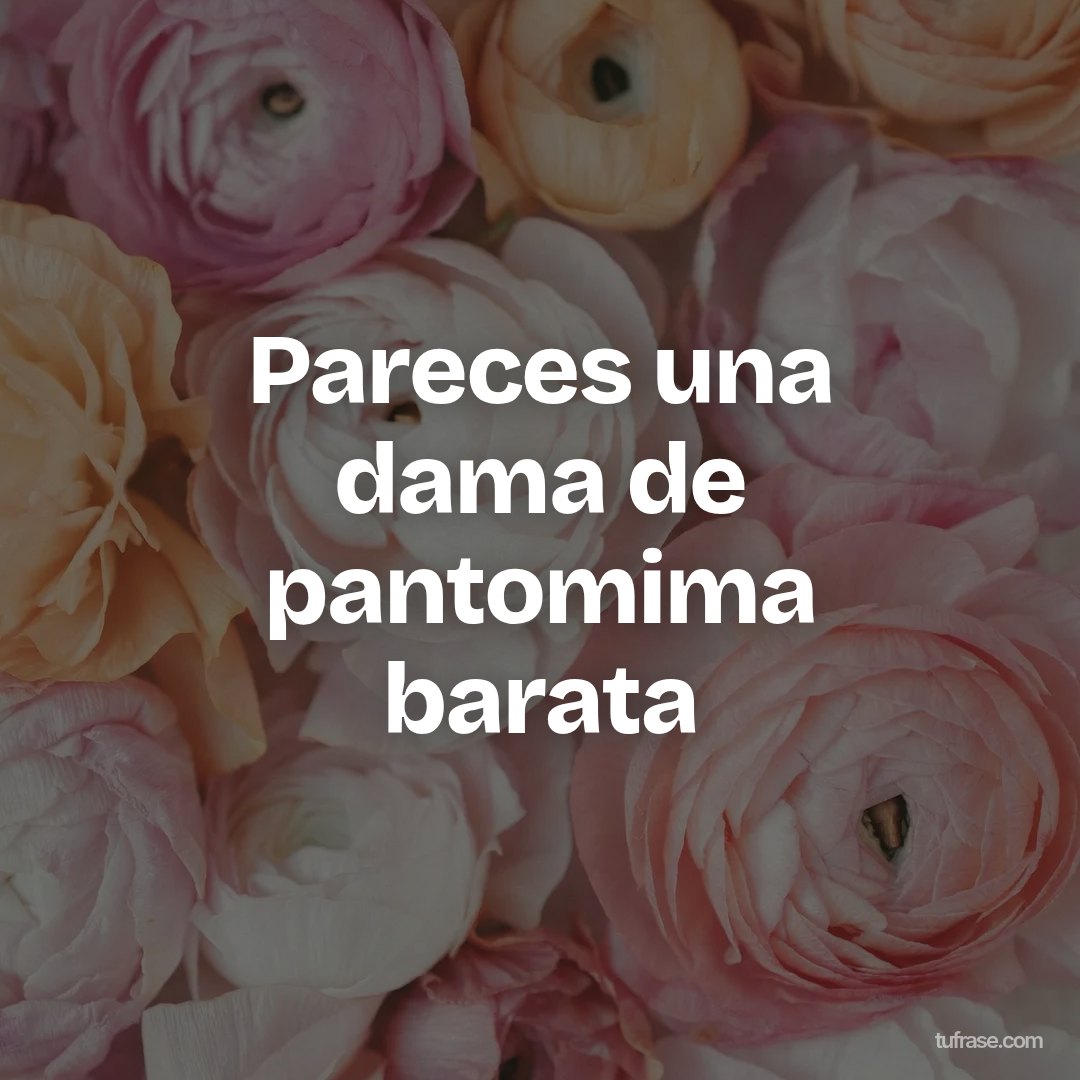 Pareces una dama de pantomima barata
