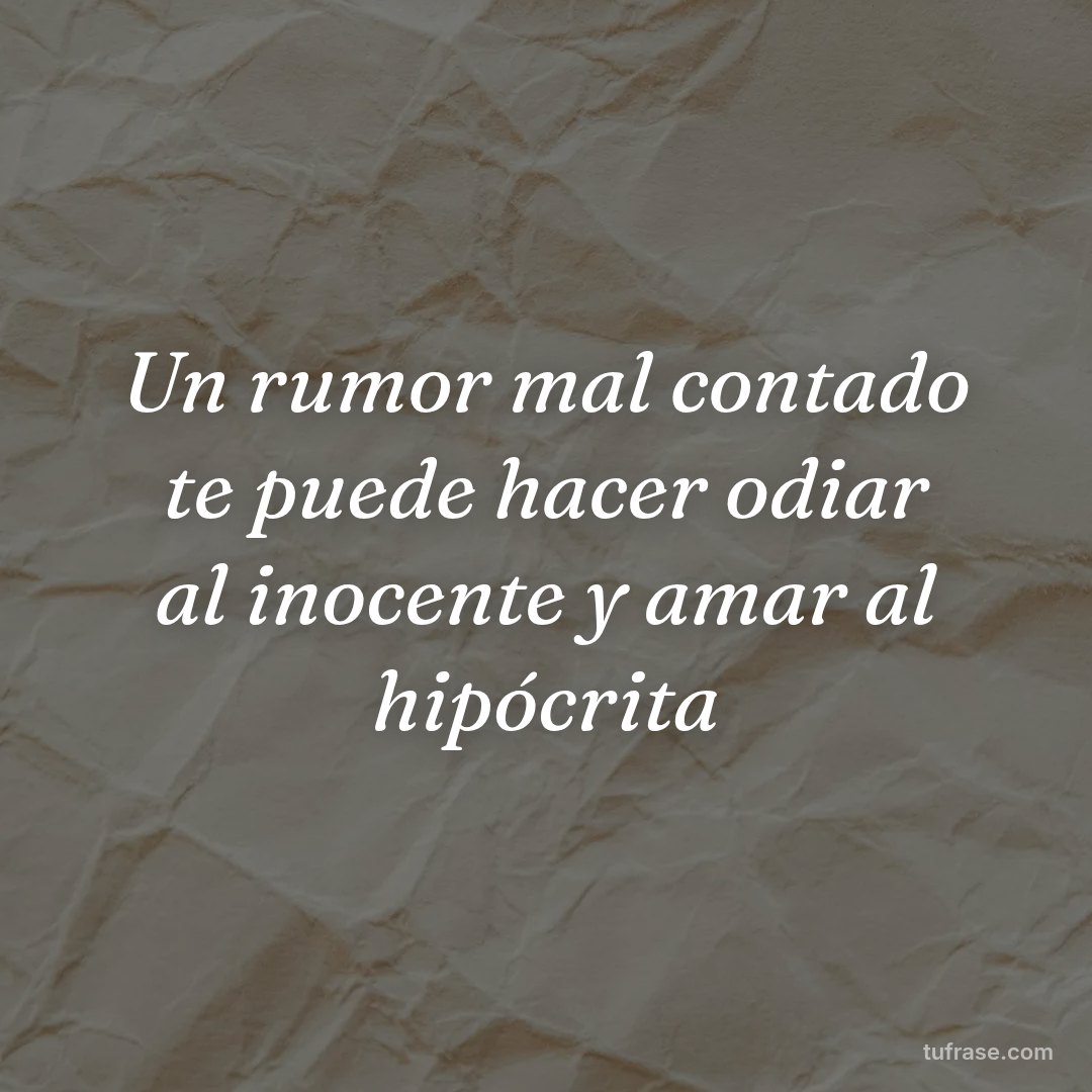 Un rumor mal contado te puede hacer odiar al inocente y amar al hipócrita