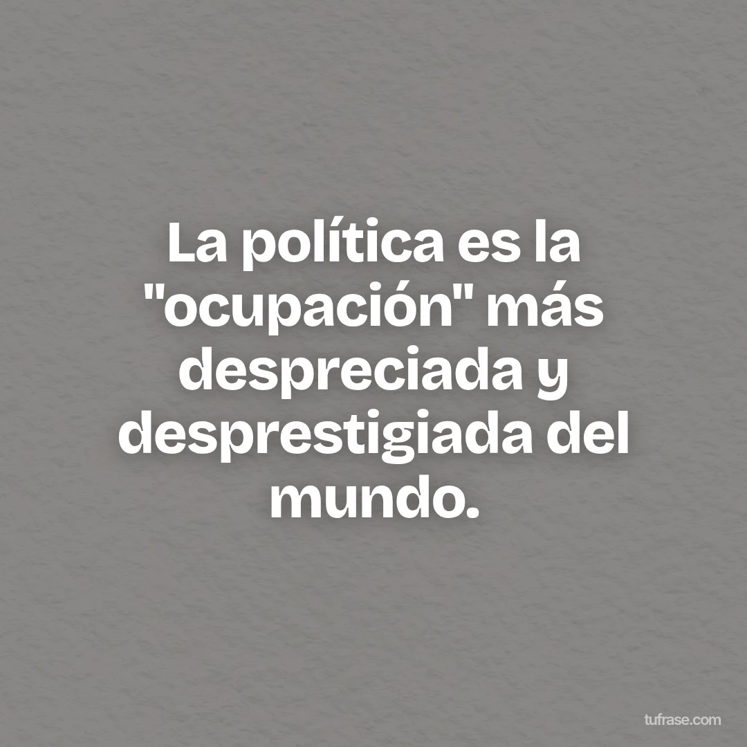 La política es la "ocupación" más despreciada y desprestigiada del mundo.