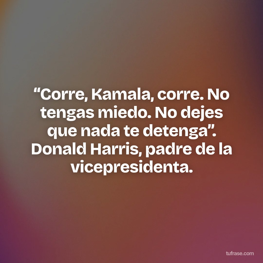“Corre, Kamala, corre. No tengas miedo. No dejes que nada te detenga”. Donald Harris, padre de la vicepresidenta.
