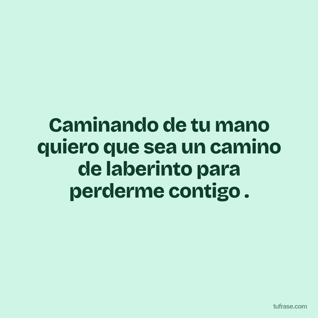 Caminando de tu mano quiero que sea un camino de laberinto para perderme contigo .
