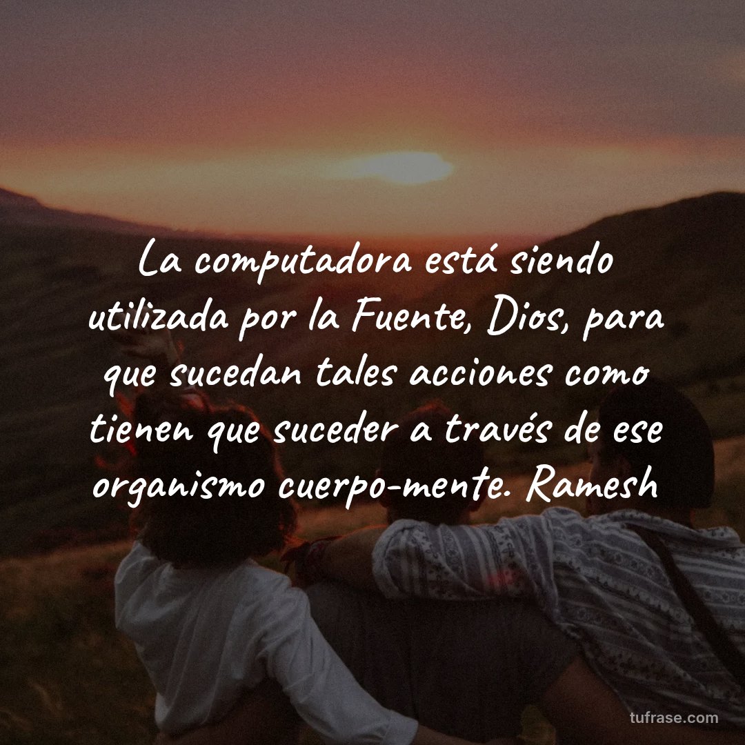 La computadora está siendo utilizada por la Fuente, Dios, para que sucedan tales acciones como tienen que suceder a través de ese organismo cuerpo-mente. Ramesh