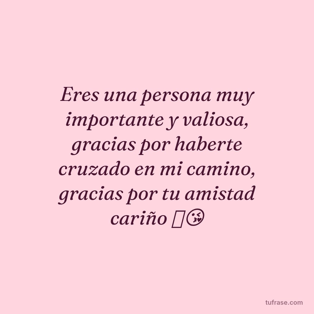 Eres una persona muy importante y valiosa, gracias por haberte cruzado en mi camino, gracias por tu amistad cariño 🤗😘