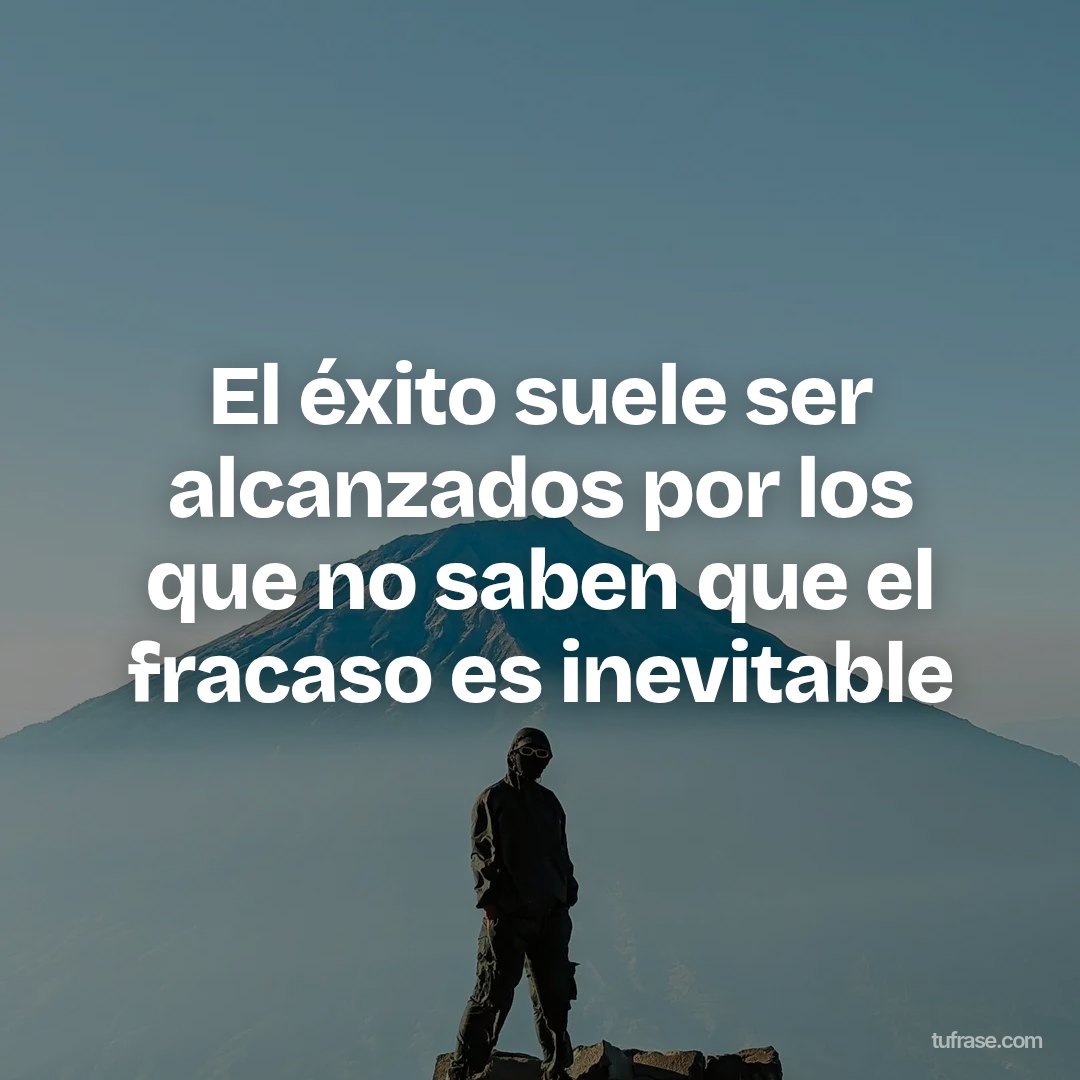 El éxito suele ser alcanzados por los que no saben que el fracaso es inevitable