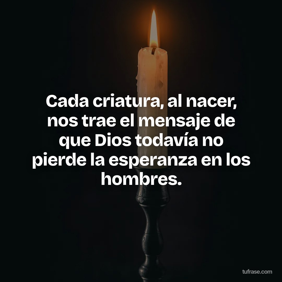 Cada criatura, al nacer, nos trae el mensaje de que Dios todavía no pierde la esperanza en los hombres.