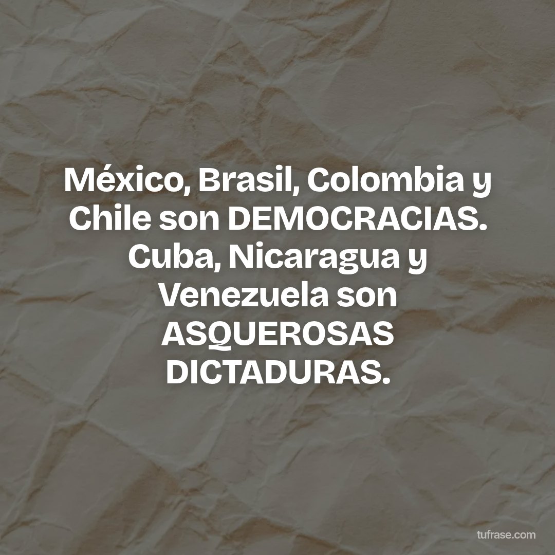 México, Brasil, Colombia y Chile son DEMOCRACIAS. Cuba, Nicaragua y Venezuela son ASQUEROSAS DICTADURAS.
