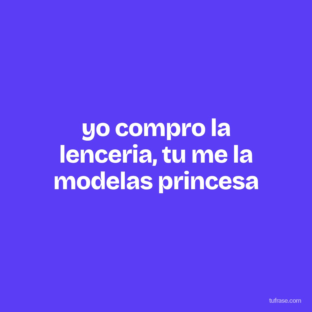 yo compro la lenceria, tu me la modelas princesa