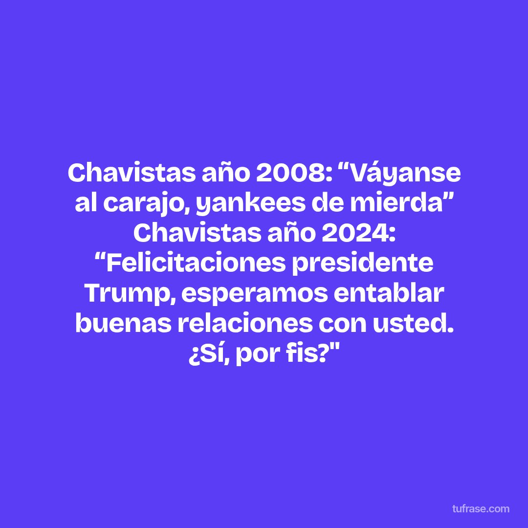 Chavistas año 2008: “Váyanse al carajo, yankees de mierda” Chavistas año 2024: “Felicitaciones presidente Trump, esperamos entablar buenas relaciones con usted. ¿Sí, por fis?"