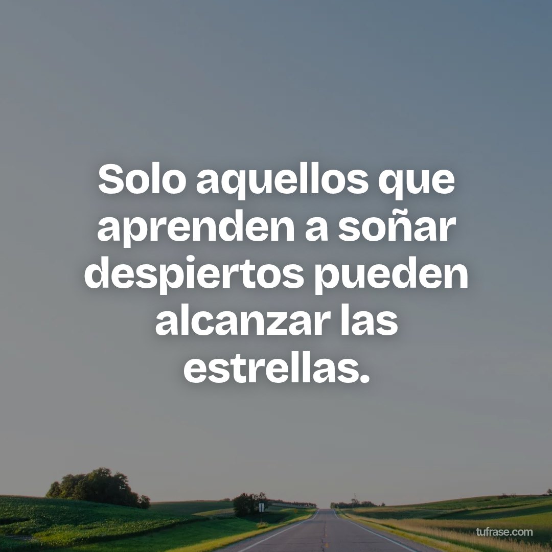 Solo aquellos que aprenden a soñar despiertos pueden alcanzar las estrellas.