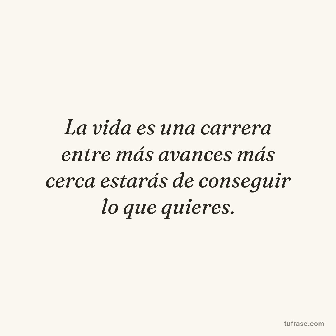 La vida es una carrera entre más avances más cerca estarás de conseguir lo que quieres.